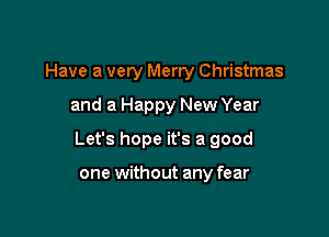 Have a very Merry Christmas

and a Happy New Year

Let's hope it's a good

one without any fear