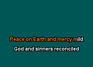Peace on Earth and mercy mild

God and sinners reconciled