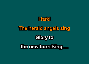 Hark!
The herald angels sing

Glory to

the new born King .....