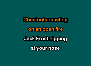 Chestnuts roasting

on an open fire

Jack Frost nipping

at your nose