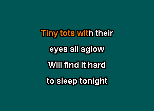 Tiny tots with their
eyes all aglow
Will find it hard

to sleep tonight