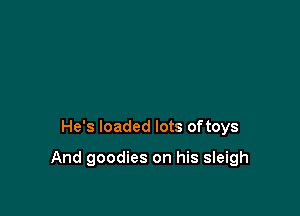 He's loaded lots oftoys

And goodies on his sleigh