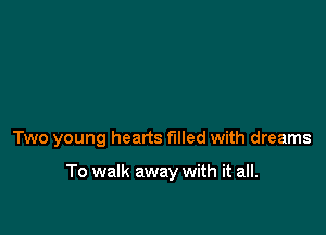 Two young hearts filled with dreams

To walk away with it all.
