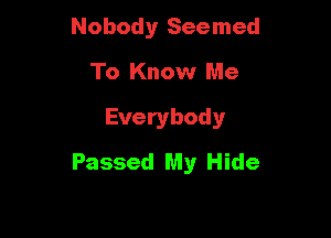 Nobody Seemed
To Know Me

Everybody

Passed My Hide