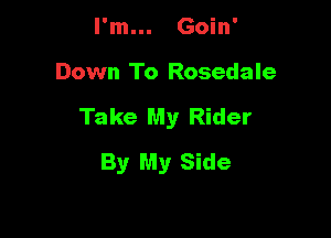 I'm... Goin'
Down To Rosedale

Take My Rider

By My Side