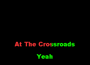 At The Crossroads
Yeah