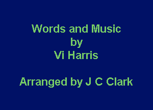 Words and Music

by
Vi Harris

Arranged by J C Clark