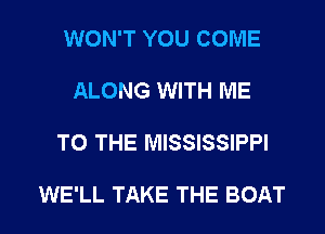 WON'T YOU COME

ALONG WITH ME

TO THE MISSISSIPPI

WE'LL TAKE THE BOAT