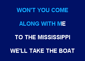WON'T YOU COME

ALONG WITH ME

TO THE MISSISSIPPI

WE'LL TAKE THE BOAT