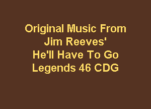 Original Music From
Jim Reeves'

He'll Have To Go
Legends 46 CDG