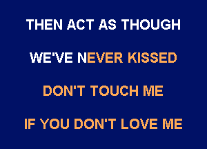 THEN ACT AS THOUGH

WE'VE NEVER KISSED

DON'T TOUCH ME

IF YOU DON'T LOVE ME