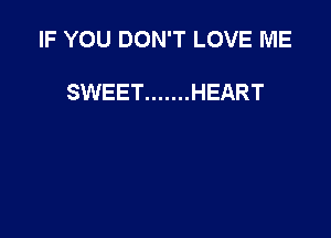 IF YOU DON'T LOVE ME

SWEET ....... HEART