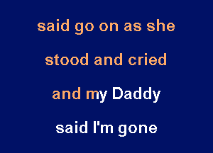 said go on as she

stood and cried

and my Daddy

said I'm gone
