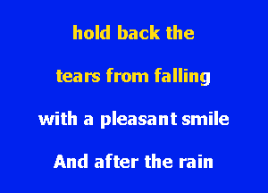 hold back the

tears from falling

with a pleasant smile

And after the rain