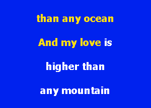 than any ocean

And my love is

higher than

any mountain