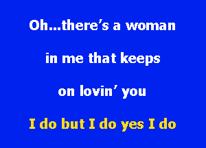 0h...there's a woman
in me that keeps

on lovin' you

Ido butIdo yes Ido