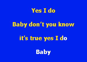 Yes I do

Baby don't you know

it's true yes I do

Baby