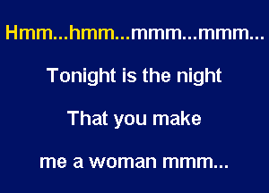 Hmm...hmm...mmm...mmm...
Tonight is the night
That you make

me a woman mmm...