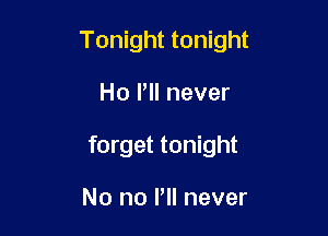 Tonight tonight

Ho Pll never

forget tonight

No no PII never