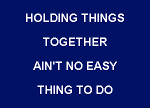 HOLDING THINGS
TOGETHER

AIN'T NO EASY

THING TO DO