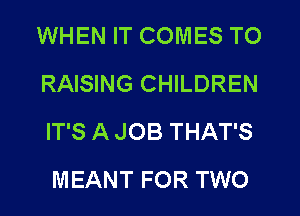 WHEN IT COMES TO
RAISING CHILDREN
IT'S A JOB THAT'S

MEANT FOR TWO