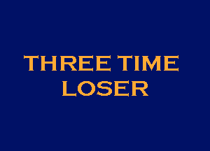 THREE TIME

LOSER
