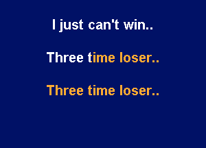 ljust can't win..

Three time loser..

Three time loser..