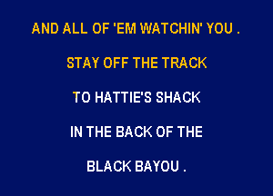 AND ALL OF 'EM WATCHIN' YOU.
STAY OFF THE TRACK

T0 HATTIE'S SHACK

IN THE BACK OF THE

BLACK BAYOU .
