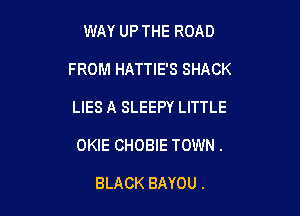 WAY UP THE ROAD

FROM HATTIE'S SHACK

LIES A SLEEPY LITTLE
OKIE CHOBIE TOWN.

BLACK BAYOU .
