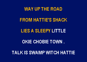 WAY UP THE ROAD
FROM HATTIE'S SHACK
LIES A SLEEPY LITTLE
OKIE CHOBIE TOWN .

TALK IS SWAMP WITCH HATTIE