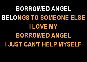 BORROWED ANGEL
BELONGS T0 SOMEONE ELSE
ILOVE MY
BORROWED ANGEL
I JUST CAN'T HELP MYSELF