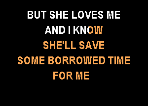 BUT SHE LOVES ME
AND I KNOW
SHE'LL SAVE

SOME BORROWED TIME
FOR ME

g