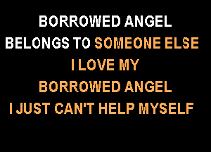 BORROWED ANGEL
BELONGS T0 SOMEONE ELSE
ILOVE MY
BORROWED ANGEL
I JUST CAN'T HELP MYSELF