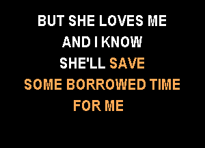 BUT SHE LOVES ME
AND I KNOW
SHE'LL SAVE

SOME BORROWED TIME
FOR ME

g