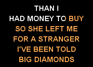 THAN I
HAD MONEY TO BUY
80 SHE LEFT ME
FOR A STRANGER
I'VE BEEN TOLD
BIG DIAMONDS