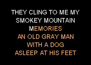 THEY CLING TO ME MY
SMOKEY MOUNTAIN
MEMORIES
AN OLD GRAY MAN
WITH A DOG
ASLEEP AT HIS FEET
