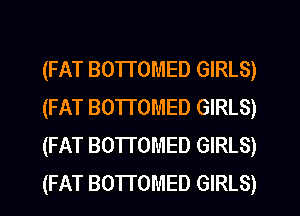 (FAT BOTTOMED GIRLS)
(FAT BOTTOMED GIRLS)
(FAT BOTTOMED GIRLS)
(FAT BOTTOMED GIRLS)