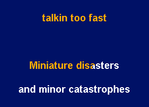 talkin too fast

Miniature disasters

and minor catastrophes