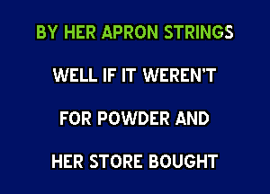 BY HER APRON STRINGS

WELL IF IT WEREN'T

FOR POWDER AND

HER STORE BOUGHT