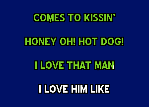 COMES TO KISSIN'

HONEY 0H! HOT DOG!

I LOVE THAT MAN

I LOVE HIM LIKE