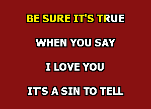 BE SURE IT'S TRUE
WHEN YOU SAY

I LOVE YOU

IT'S A SIN TO TELL l