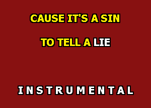 CAUSE IT'S A SIN

TO TELL A LIE

INSTRUMENTAL