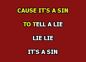 CAUSE IT'S A SIN

TO TELL A LIE
LIE LIE

IT'S A SIN