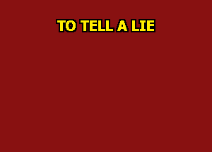 TO TELL A LIE