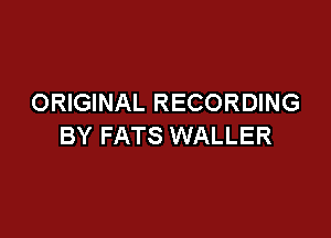 ORIGINAL RECORDING

BY FATS WALLER