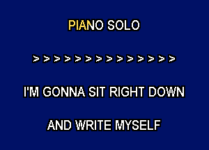 PIANO SOLO

)))))))))) )'))

I'M GONNA SIT RIGHT DOWN

AND WRITE MYSELF