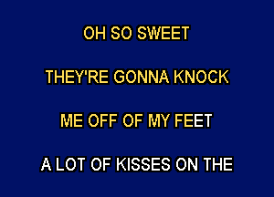 OH SO SWEET

THEY'RE GONNA KNOCK

ME OFF OF MY FEET

A LOT OF KISSES ON THE