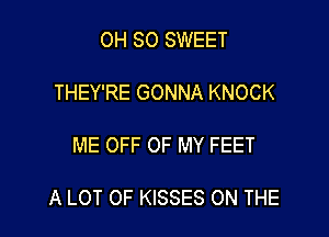 OH SO SWEET

THEY'RE GONNA KNOCK

ME OFF OF MY FEET

A LOT OF KISSES ON THE