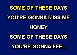 SOME OF THESE DAYS
YOU'RE GONNA MISS ME
HONEY
SOME OF THESE DAYS
YOU'RE GONNA FEEL