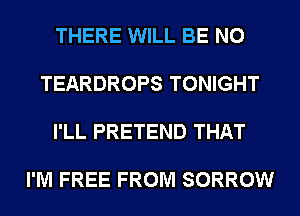 THERE WILL BE N0

TEARDROPS TONIGHT

I'LL PRETEND THAT

I'M FREE FROM SORROW